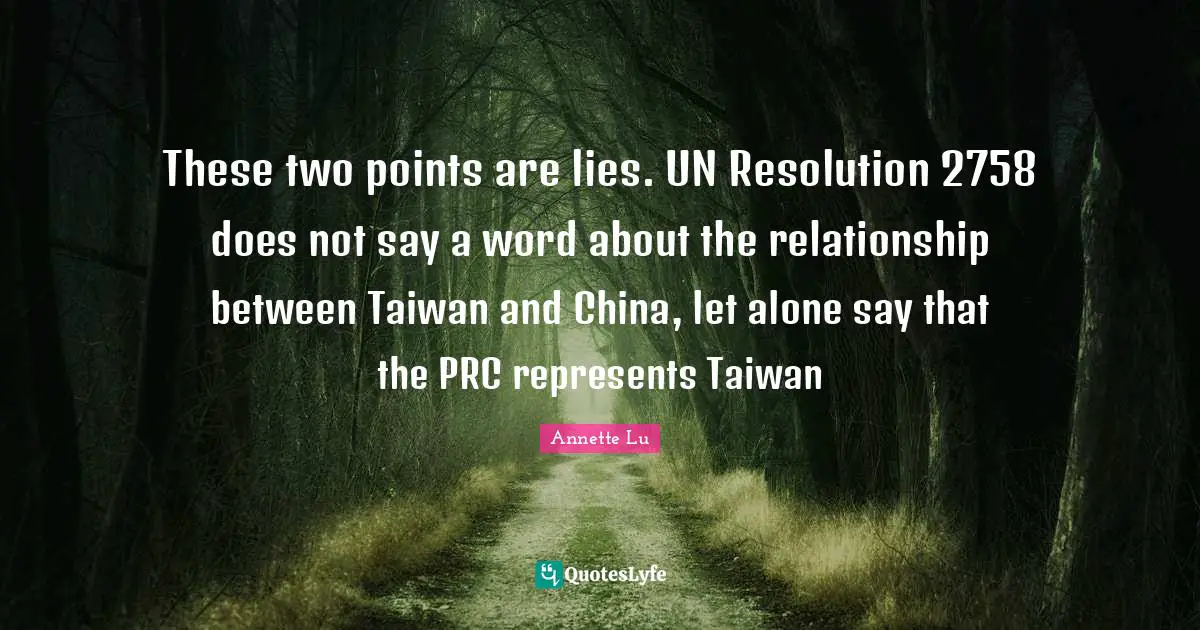 These two points are lies. UN Resolution 2758 does not say a word about the relationship between Taiwan and China, let alone say that the PRC represents Taiwan