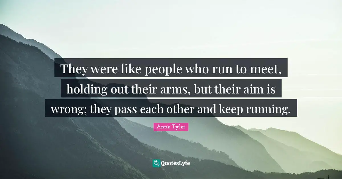 They were like people who run to meet, holding out their arms, but their aim is wrong; they pass each other and keep running.
