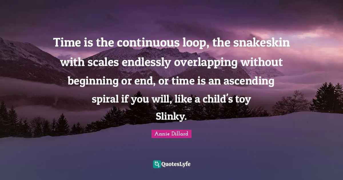 Ascending Quotes: "Time is the continuous loop, the snakeskin with scales endlessly overlapping without beginning or end, or time is an ascending spiral if you will, like a child's toy Slinky."