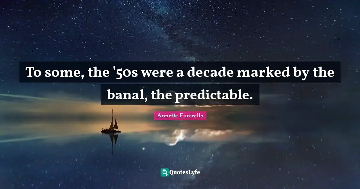 Annette Funicello Quotes: "To some, the '50s were a decade marked by the banal, the predictable."