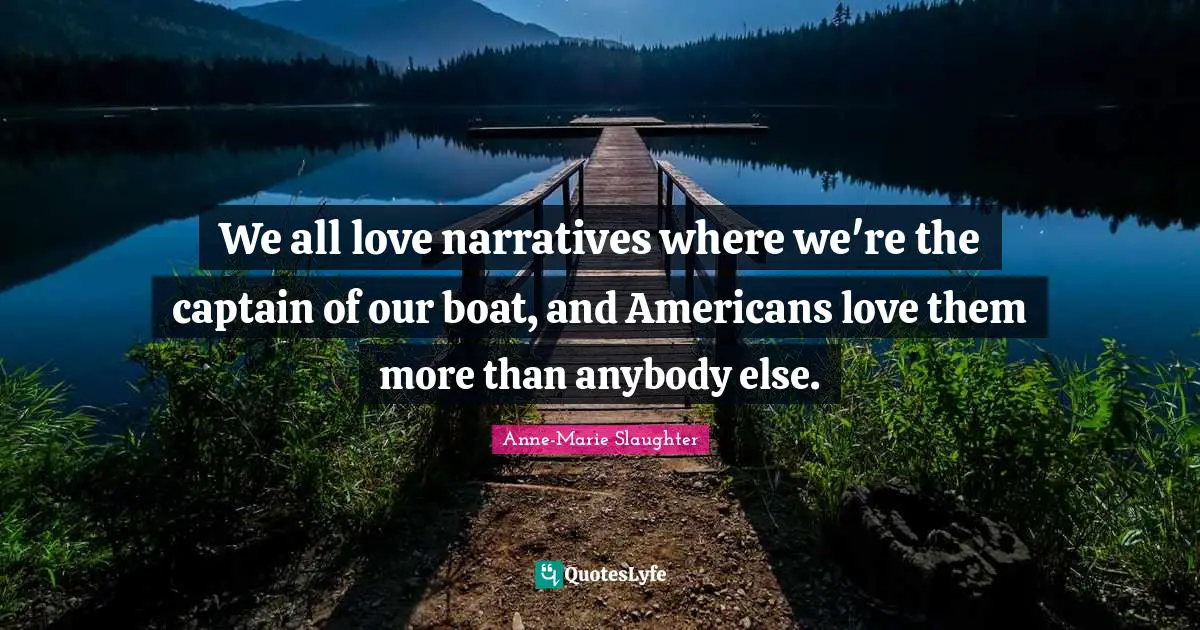 We all love narratives where we're the captain of our boat, and Americans love them more than anybody else.