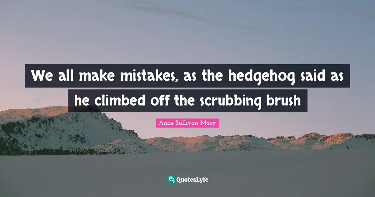 Said Quotes: "We all make mistakes, as the hedgehog said as he climbed off the scrubbing brush"