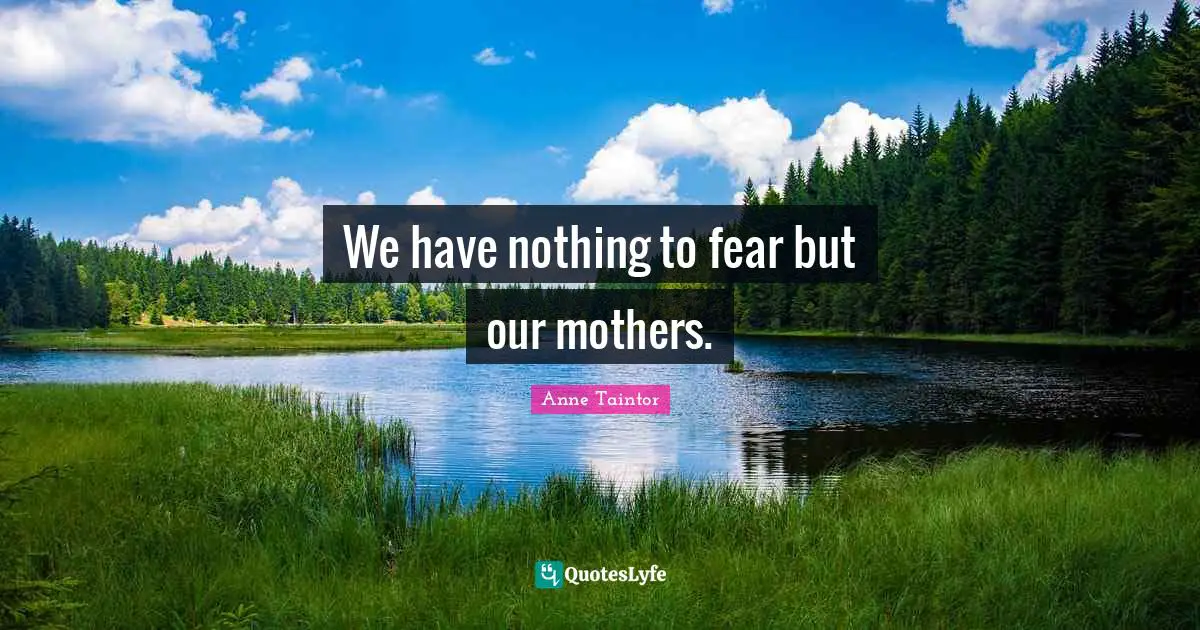 We have nothing to fear but our mothers.
