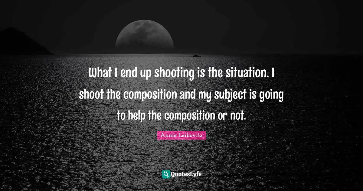 What I end up shooting is the situation. I shoot the composition and my subject is going to help the composition or not.