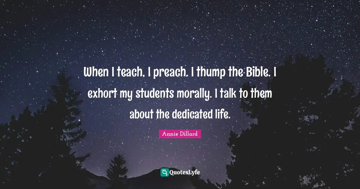 When I teach, I preach. I thump the Bible. I exhort my students morally. I talk to them about the dedicated life.
