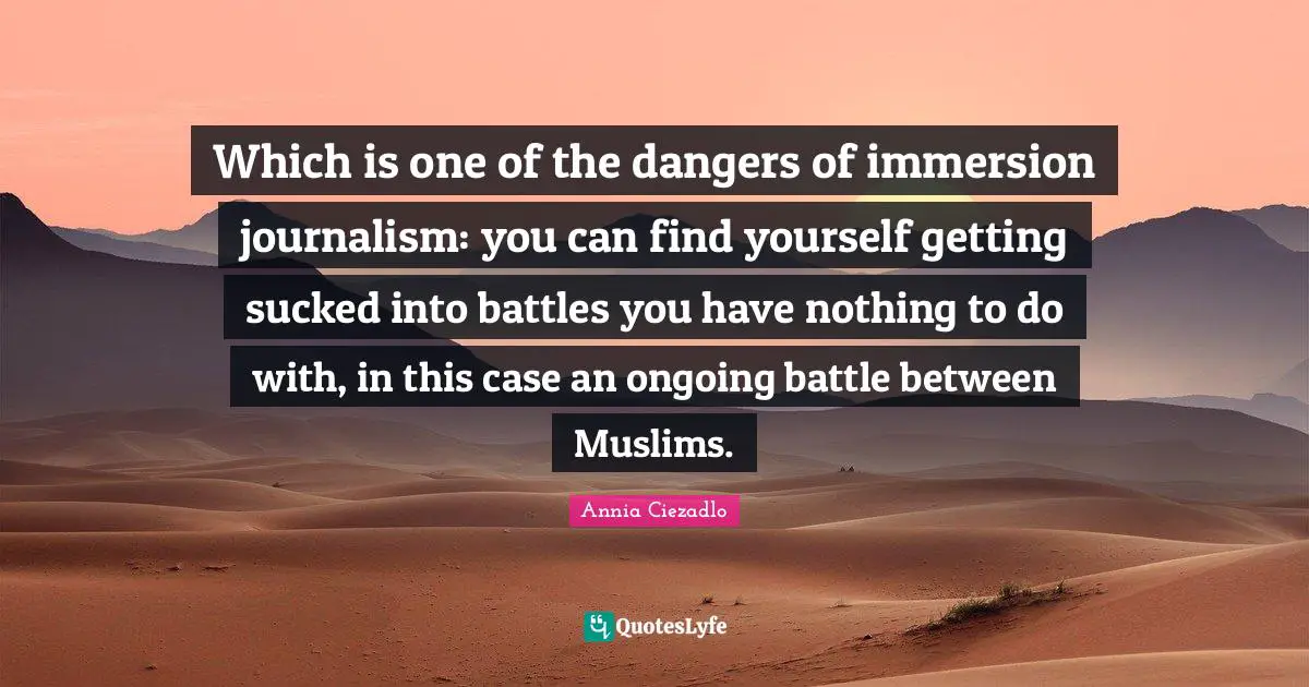 Which is one of the dangers of immersion journalism: you can find yourself getting sucked into battles you have nothing to do with, in this case an ongoing battle between Muslims.