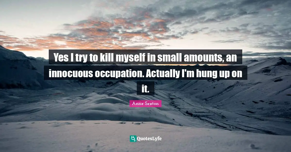 Self Harm Quotes: "Yes I try to kill myself in small amounts, an innocuous occupation. Actually I'm hung up on it."