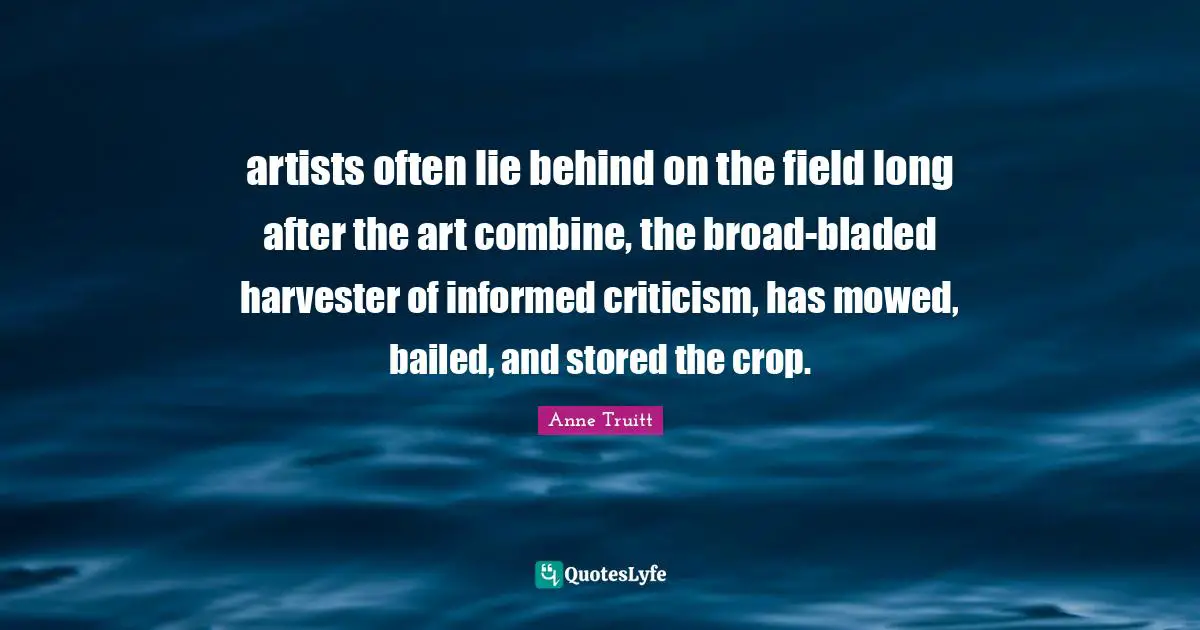 artists often lie behind on the field long after the art combine, the broad-bladed harvester of informed criticism, has mowed, bailed, and stored the crop.