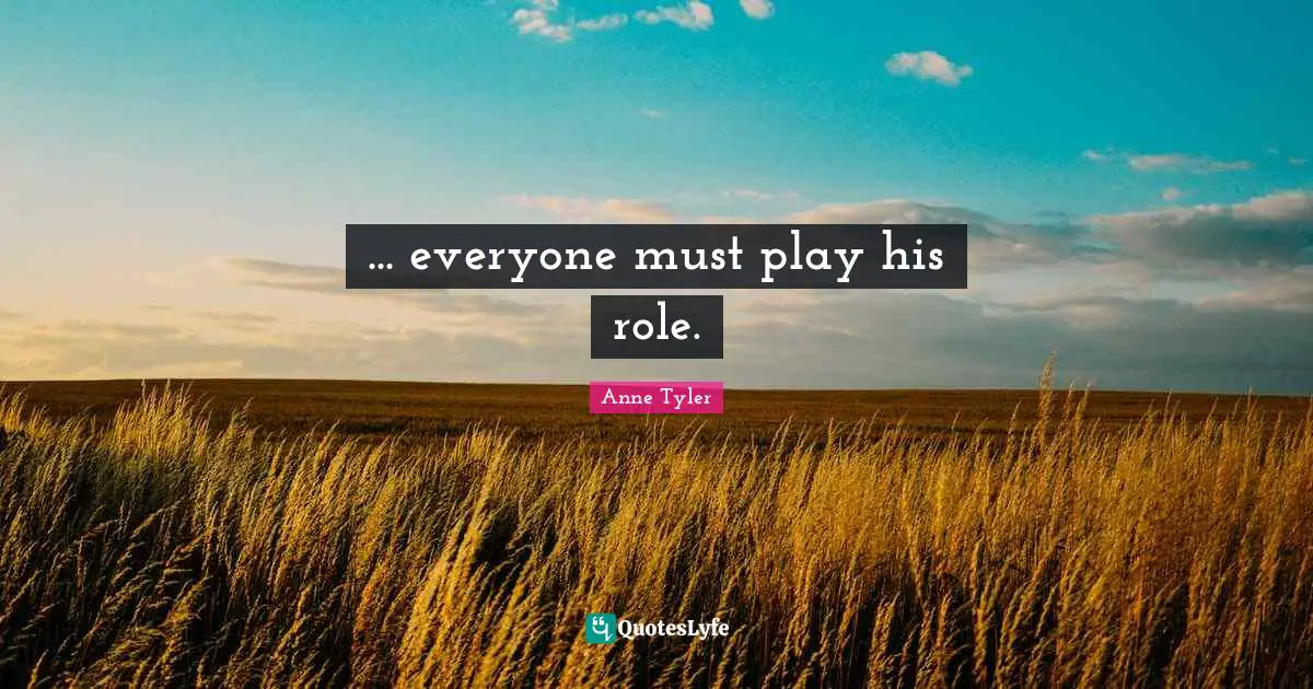 Anne Tyler Quotes: "... everyone must play his role."
