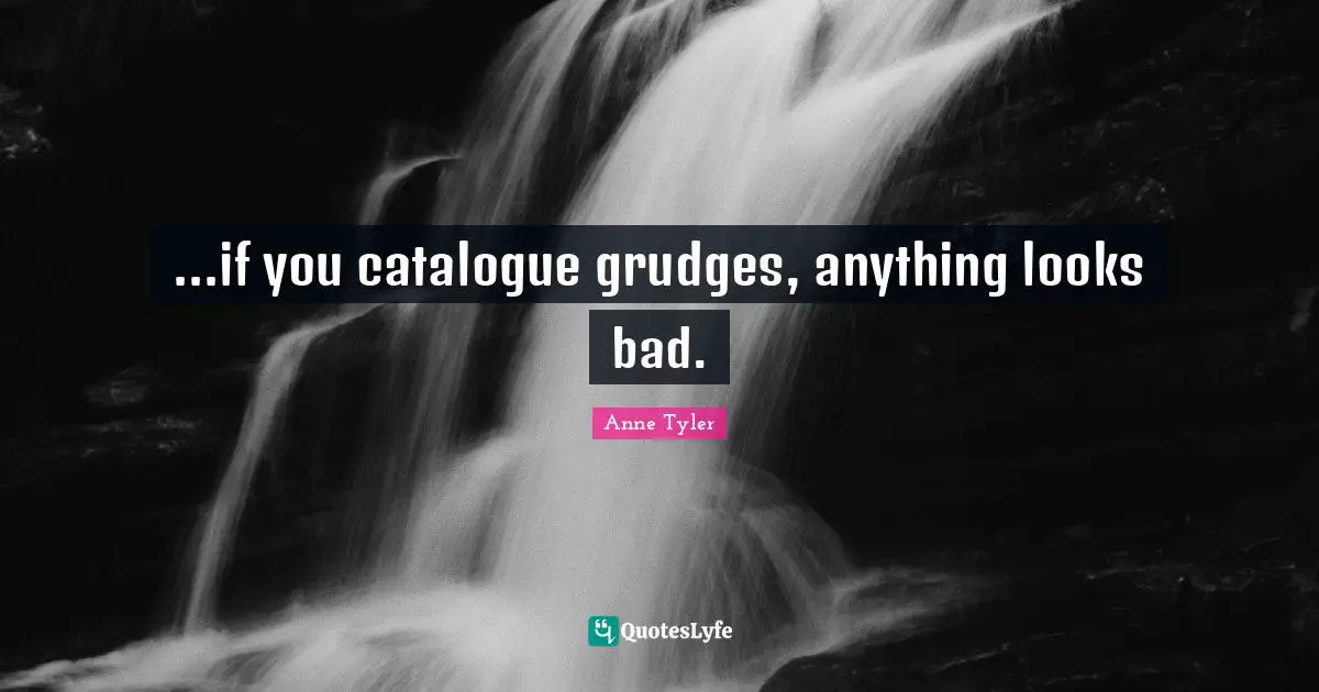 ...if you catalogue grudges, anything looks bad.