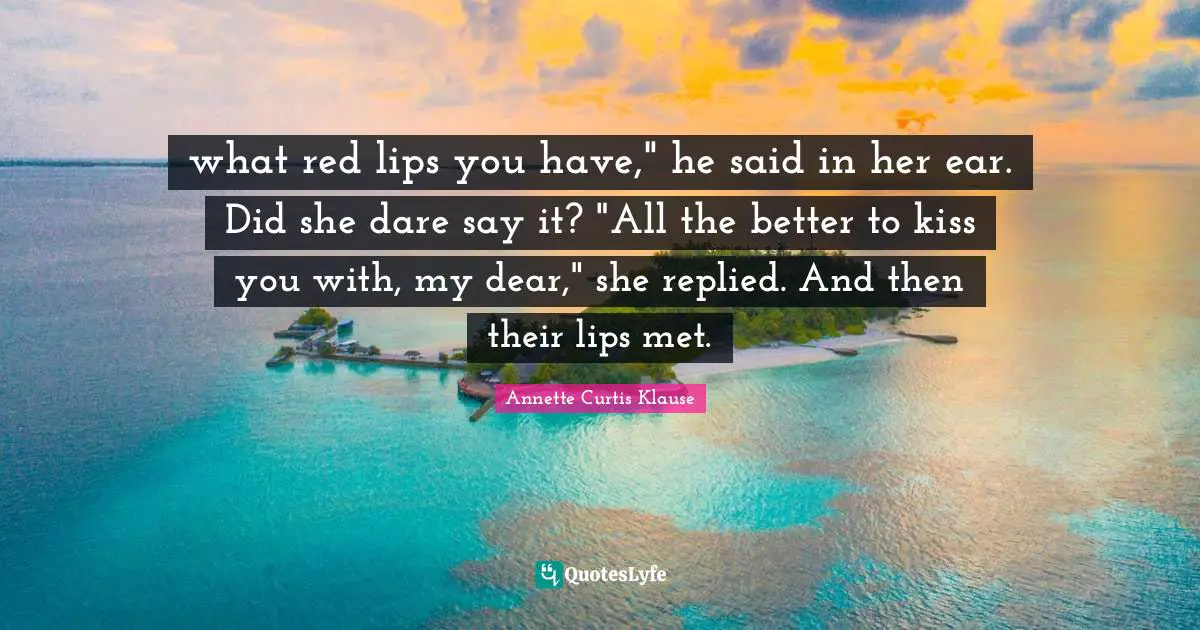 what red lips you have," he said in her ear. Did she dare say it? "All the better to kiss you with, my dear," she replied. And then their lips met.