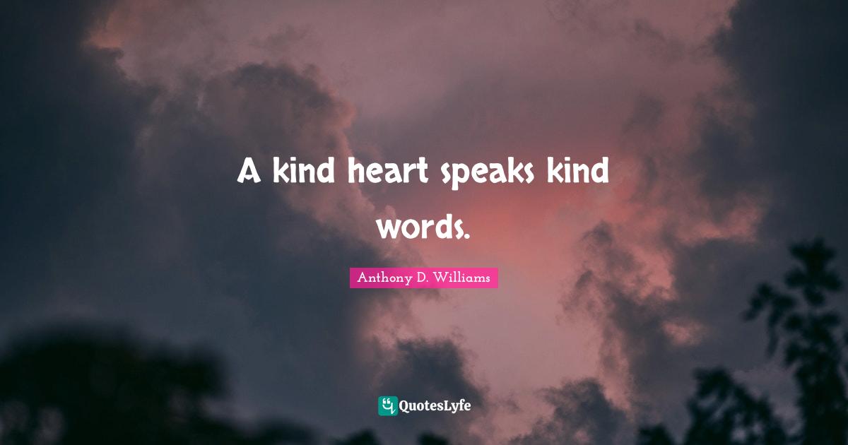A kind heart speaks kind words.