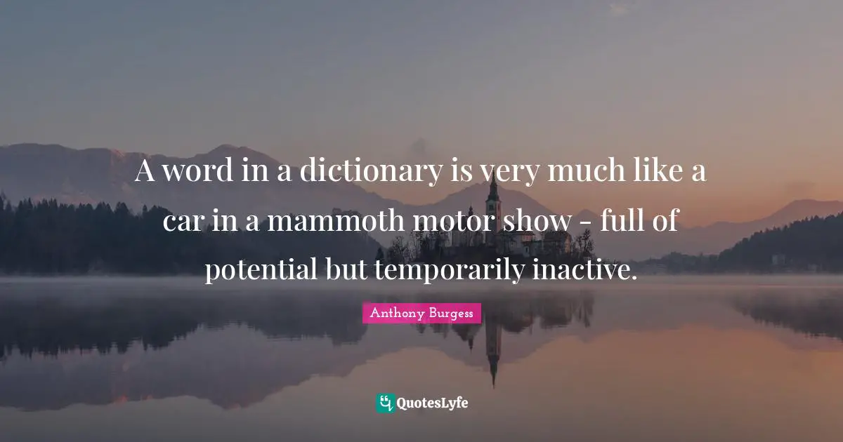 A word in a dictionary is very much like a car in a mammoth motor show - full of potential but temporarily inactive.