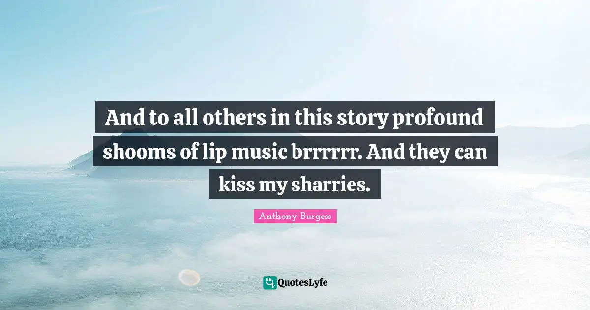 And to all others in this story profound shooms of lip music brrrrrr. And they can kiss my sharries.