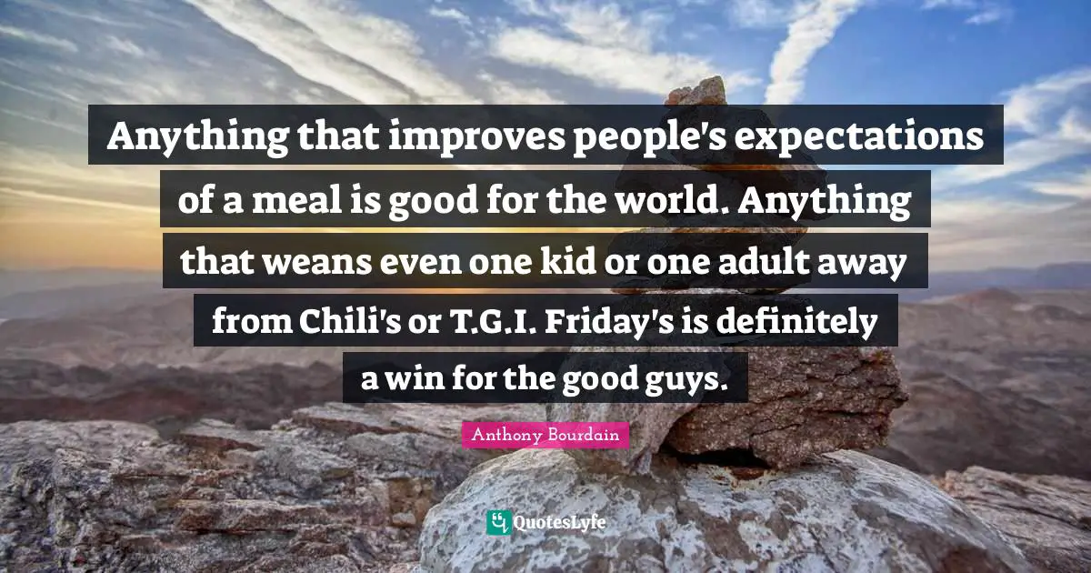 Anything that improves people's expectations of a meal is good for the world. Anything that weans even one kid or one adult away from Chili's or T.G.I. Friday's is definitely a win for the good guys.