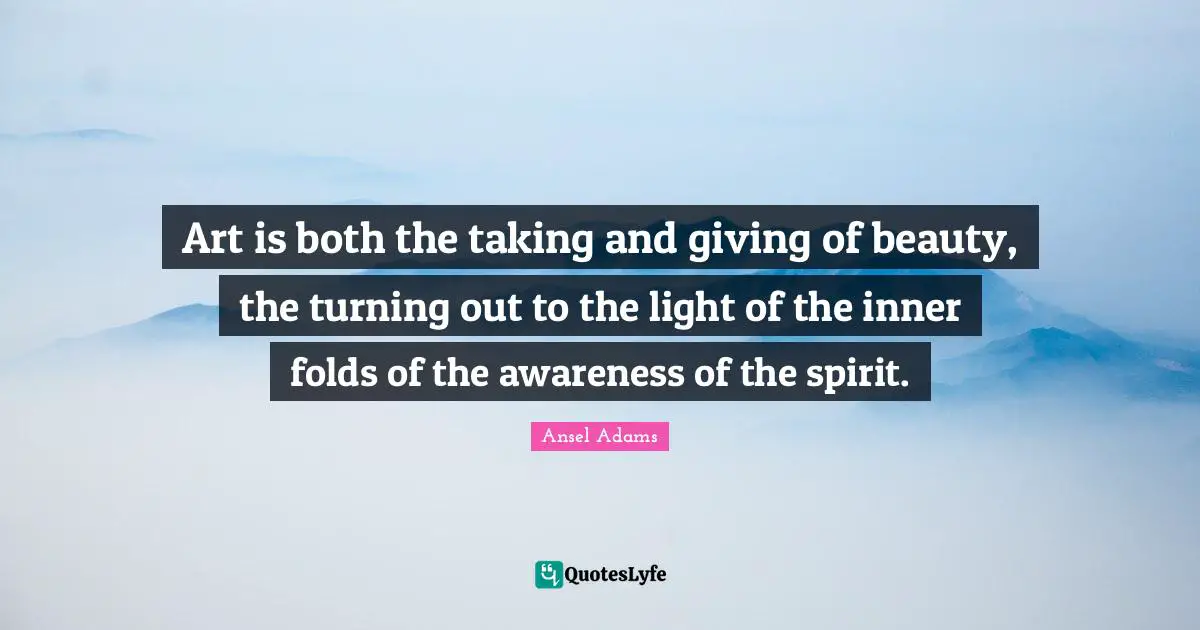 Art is both the taking and giving of beauty, the turning out to the light of the inner folds of the awareness of the spirit.