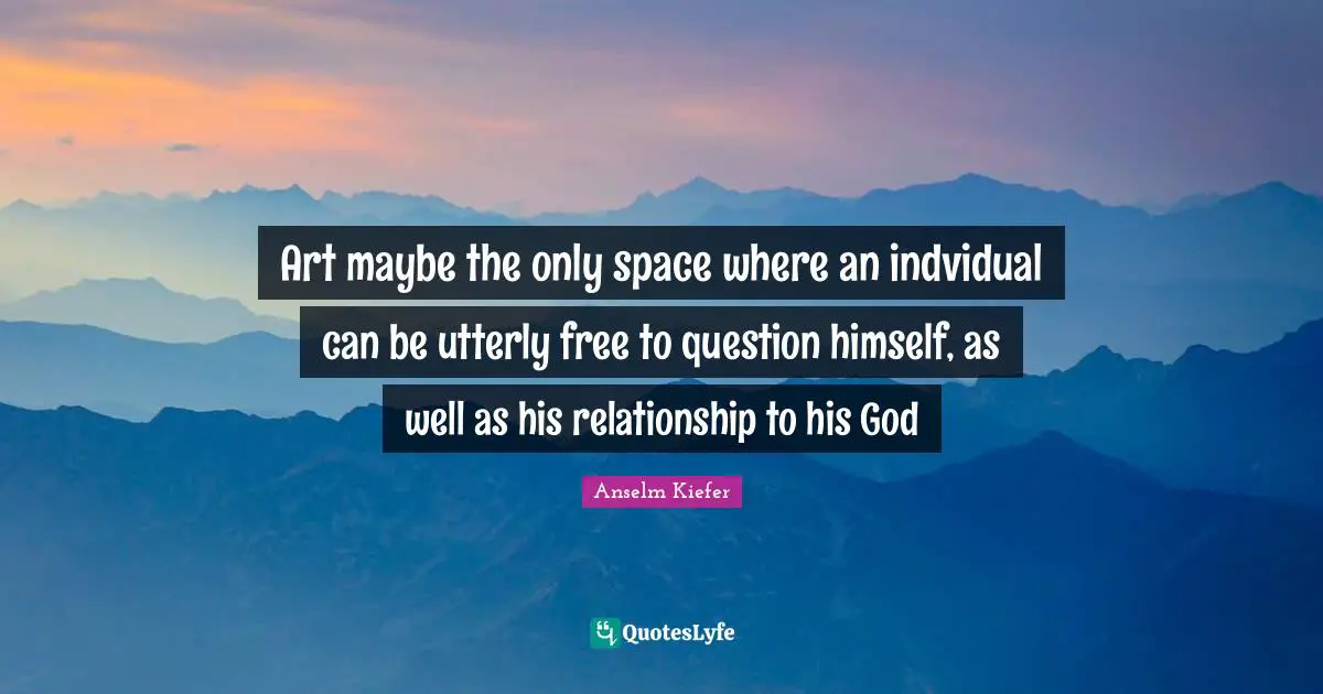 Art maybe the only space where an indvidual can be utterly free to question himself, as well as his relationship to his God