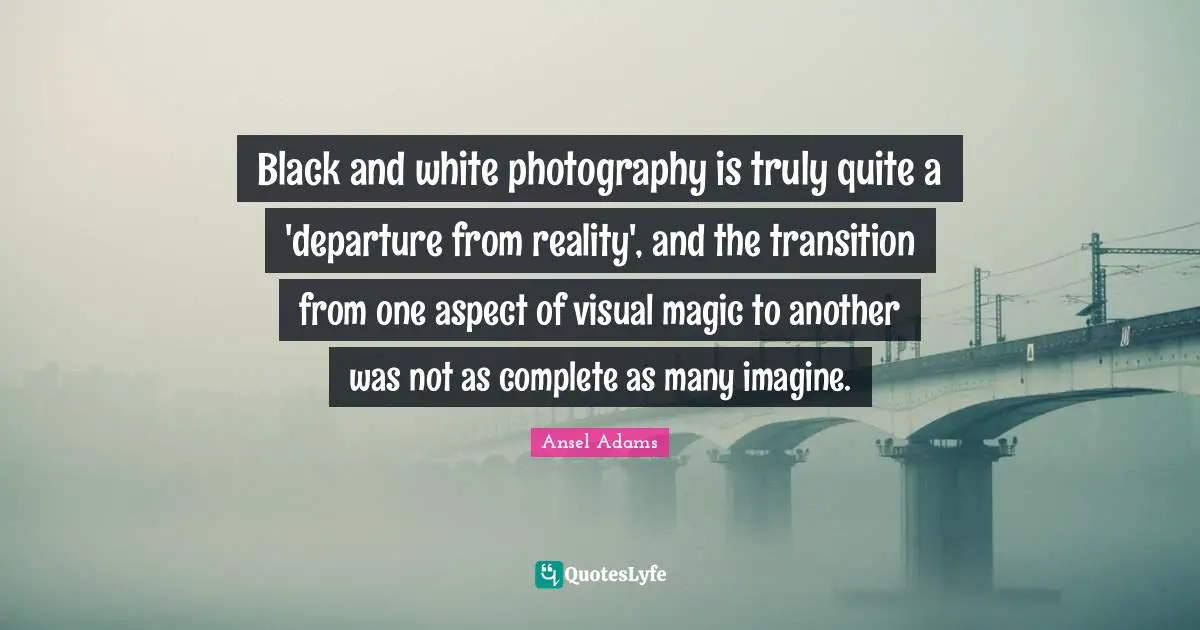 Black and white photography is truly quite a 'departure from reality', and the transition from one aspect of visual magic to another was not as complete as many imagine.