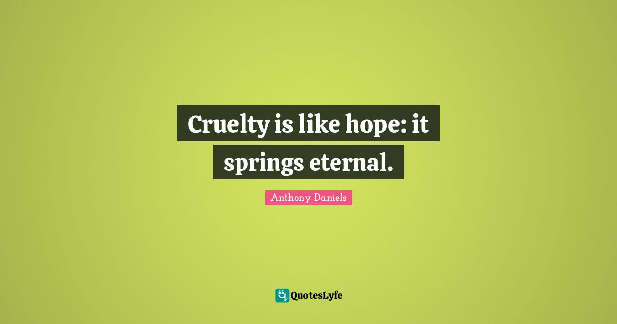 Cruelty is like hope: it springs eternal.