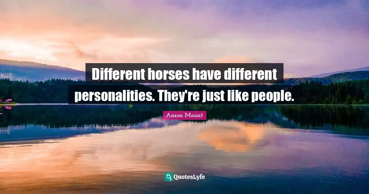 Anson Mount Quotes: "Different horses have different personalities. They're just like people."