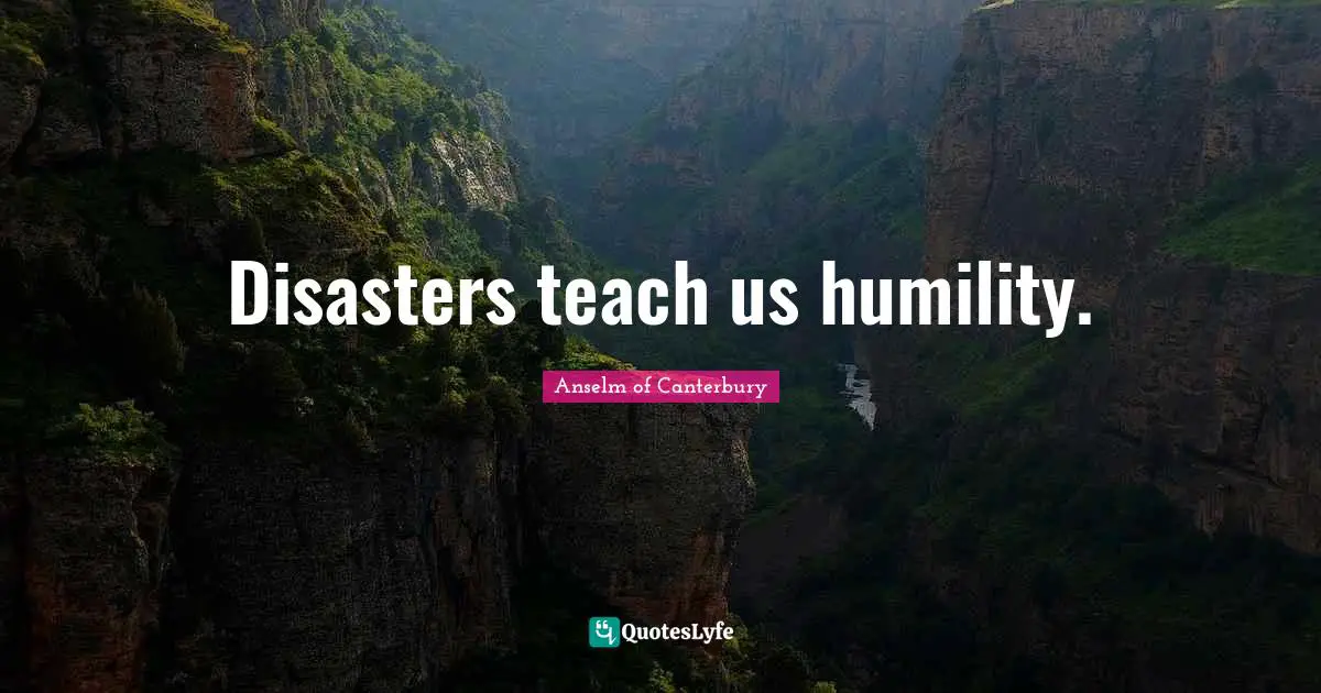 Disasters teach us humility.