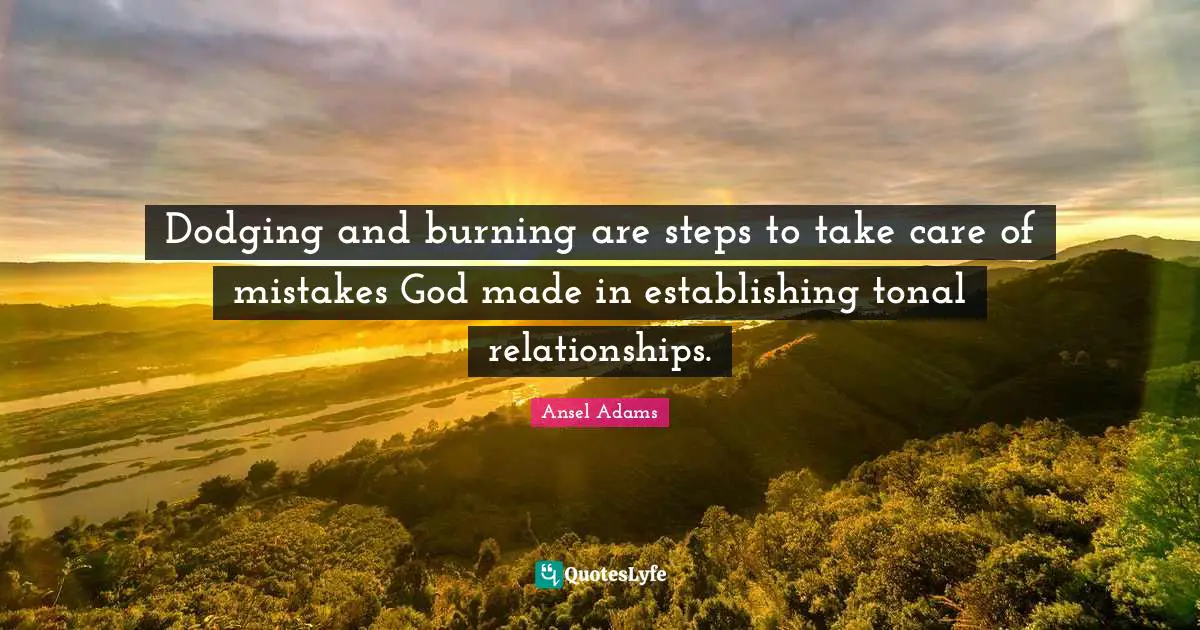 Dodging and burning are steps to take care of mistakes God made in establishing tonal relationships.