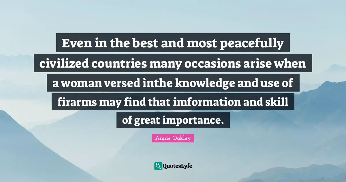 Use Quotes: "Even in the best and most peacefully civilized countries many occasions arise when a woman versed inthe knowledge and use of firarms may find that imformation and skill of great importance."