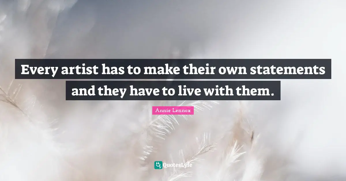 Every artist has to make their own statements and they have to live with them.