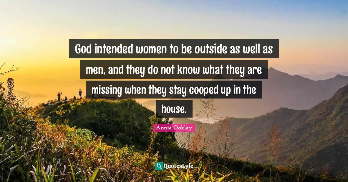 God intended women to be outside as well as men, and they do not know what they are missing when they stay cooped up in the house.