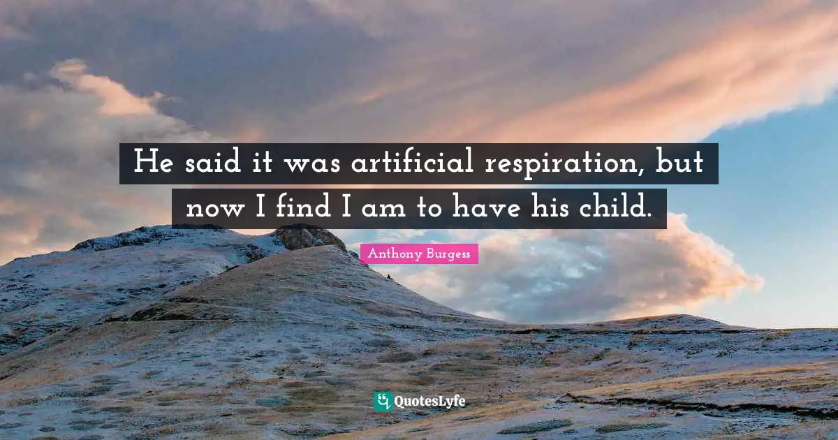 Anthony Burgess Quotes: "He said it was artificial respiration, but now I find I am to have his child."