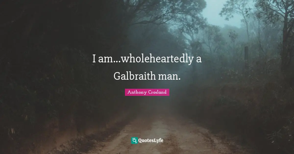 I am...wholeheartedly a Galbraith man.