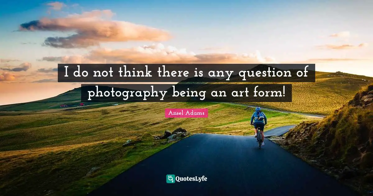 I do not think there is any question of photography being an art form!