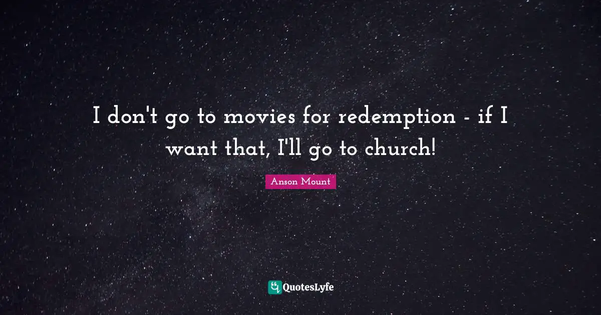 Anson Mount Quotes: "I don't go to movies for redemption - if I want that, I'll go to church!"