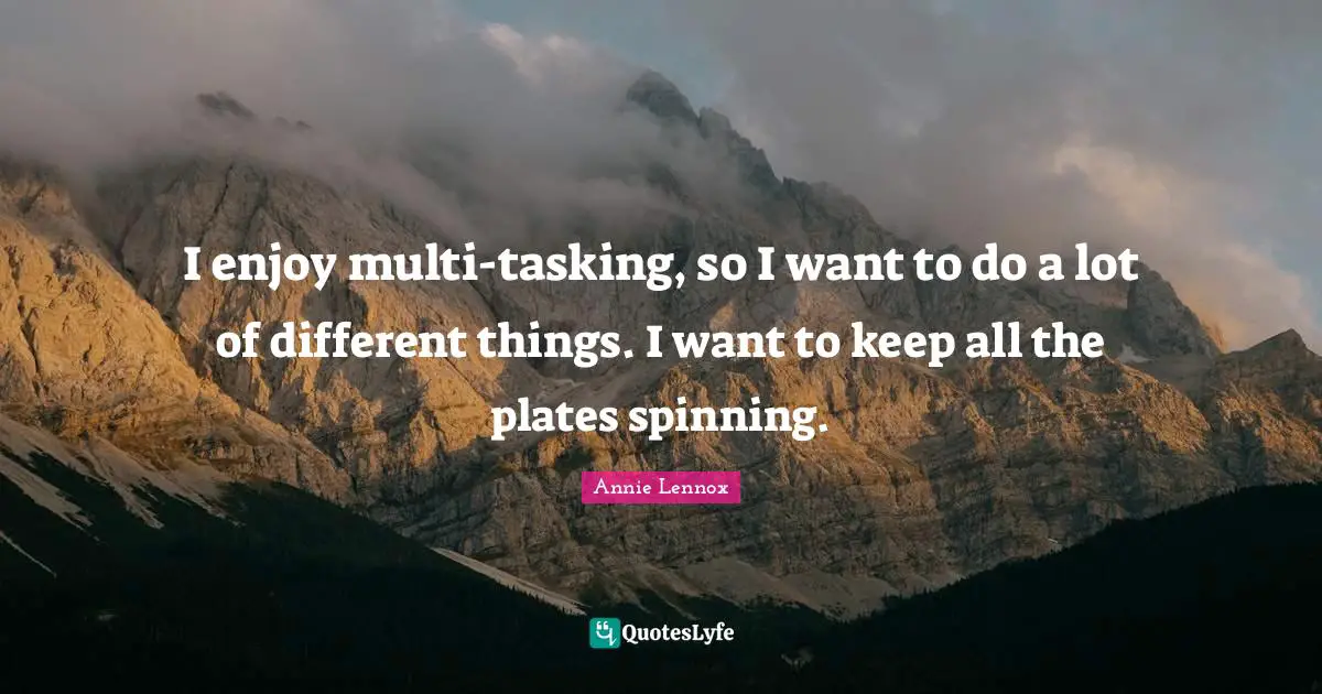 Plates Quotes: "I enjoy multi-tasking, so I want to do a lot of different things. I want to keep all the plates spinning."