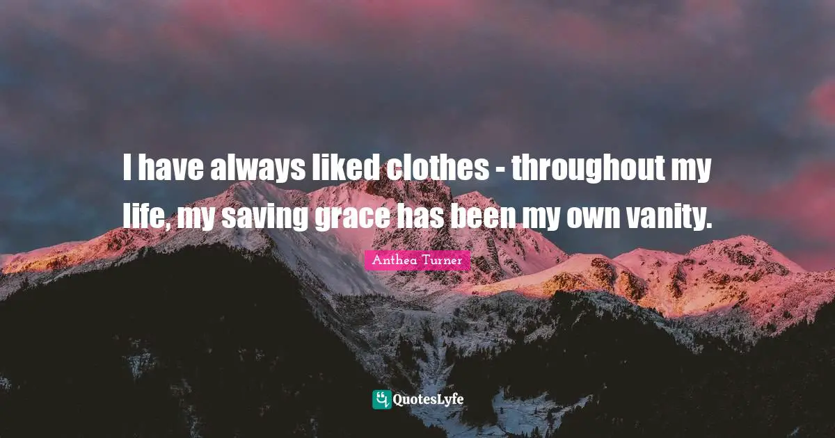 Anthea Turner Quotes: "I have always liked clothes - throughout my life, my saving grace has been my own vanity."