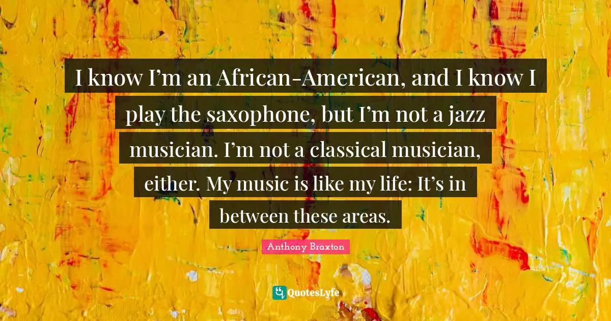 I know I’m an African-American, and I know I play the saxophone, but I’m not a jazz musician. I’m not a classical musician, either. My music is like my life: It’s in between these areas.