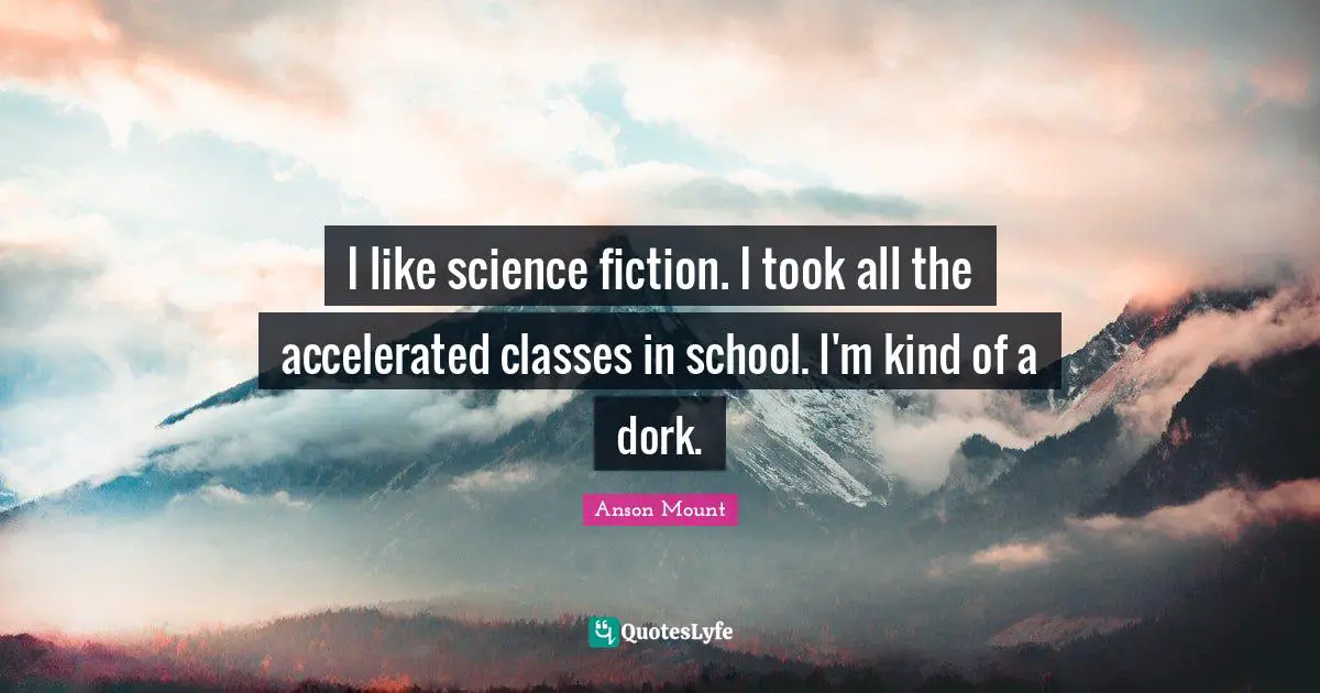 Science Fiction Quotes: "I like science fiction. I took all the accelerated classes in school. I'm kind of a dork."