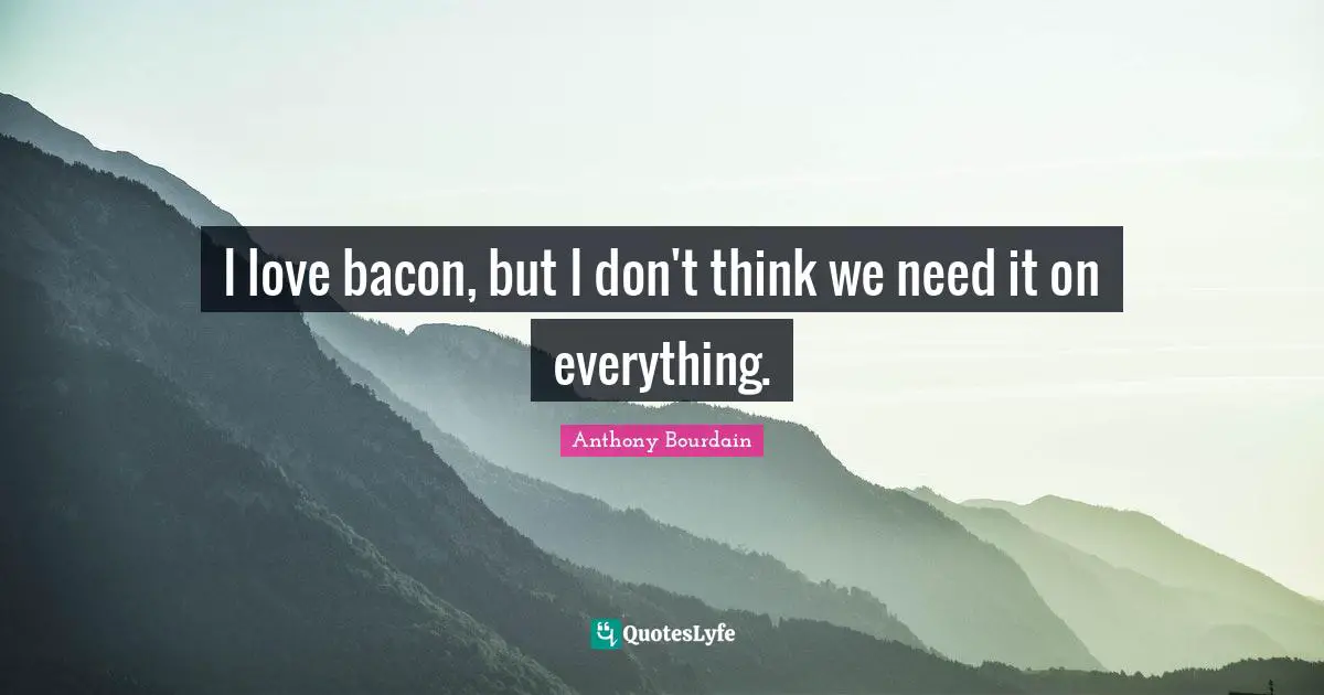 I love bacon, but I don't think we need it on everything.