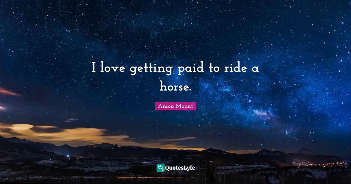 Anson Mount Quotes: "I love getting paid to ride a horse."