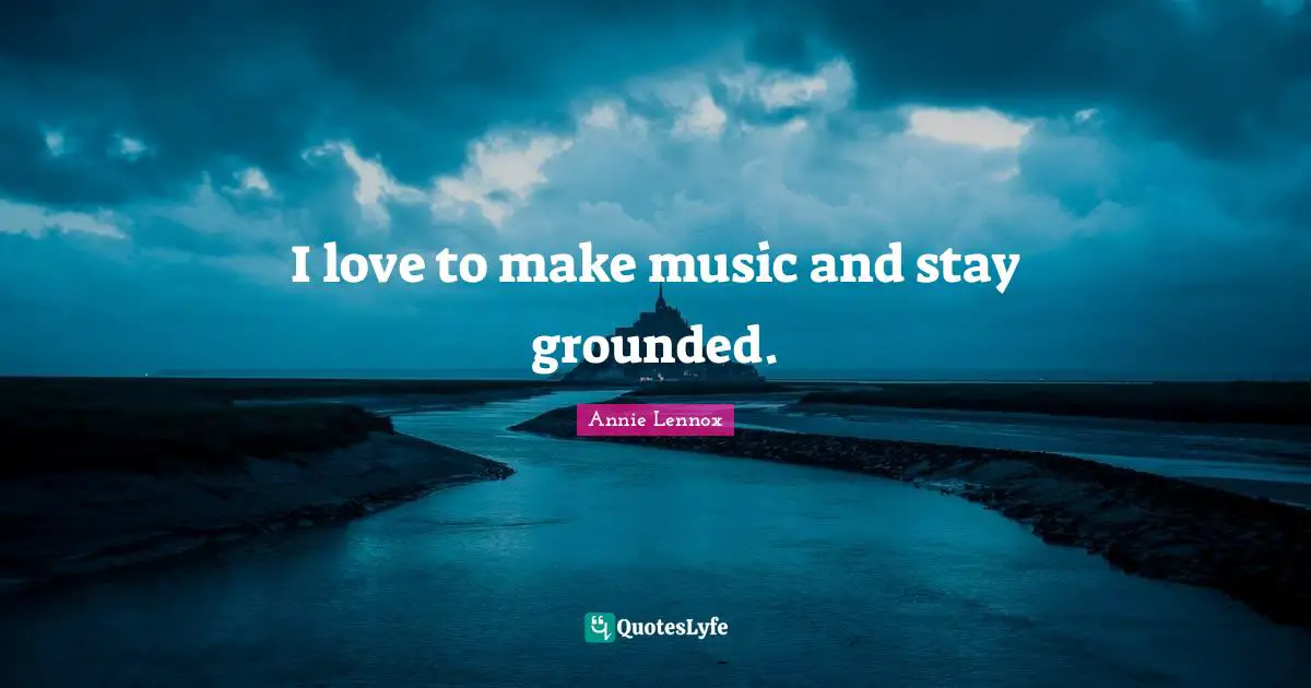 I love to make music and stay grounded.