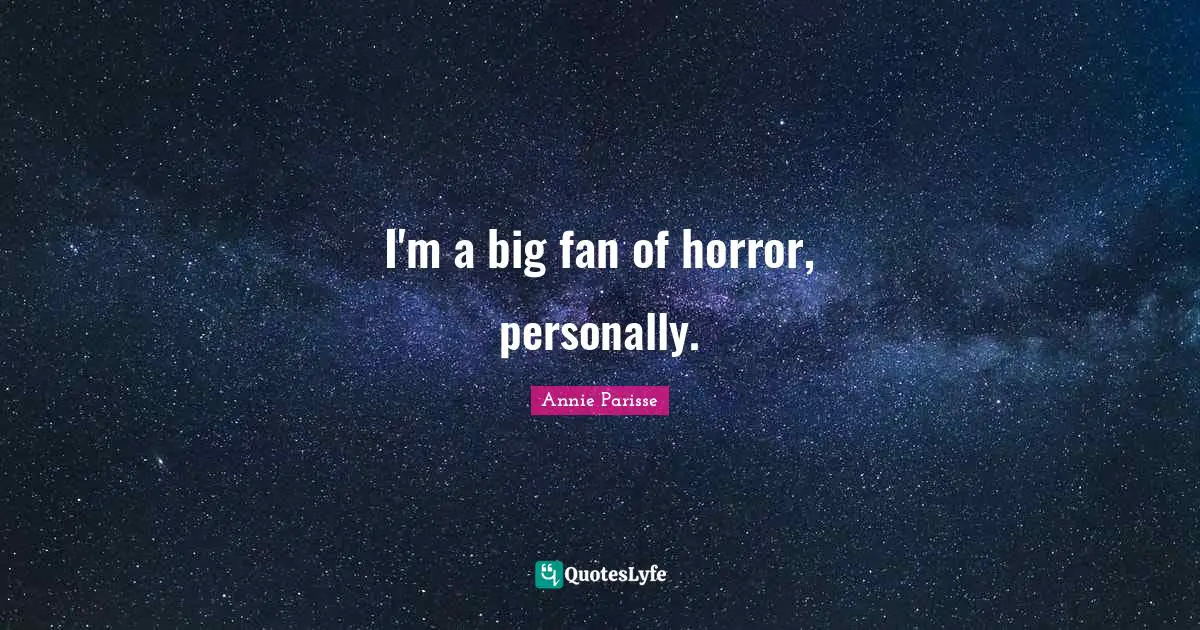 I'm a big fan of horror, personally.
