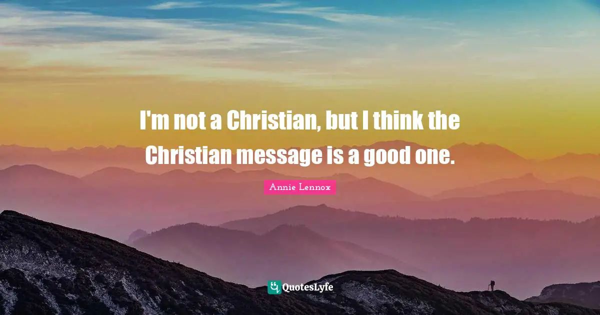 I'm not a Christian, but I think the Christian message is a good one.