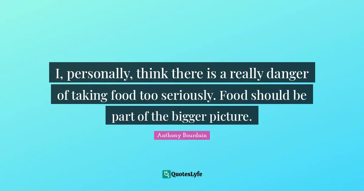 Bigger Picture Quotes: "I, personally, think there is a really danger of taking food too seriously. Food should be part of the bigger picture."