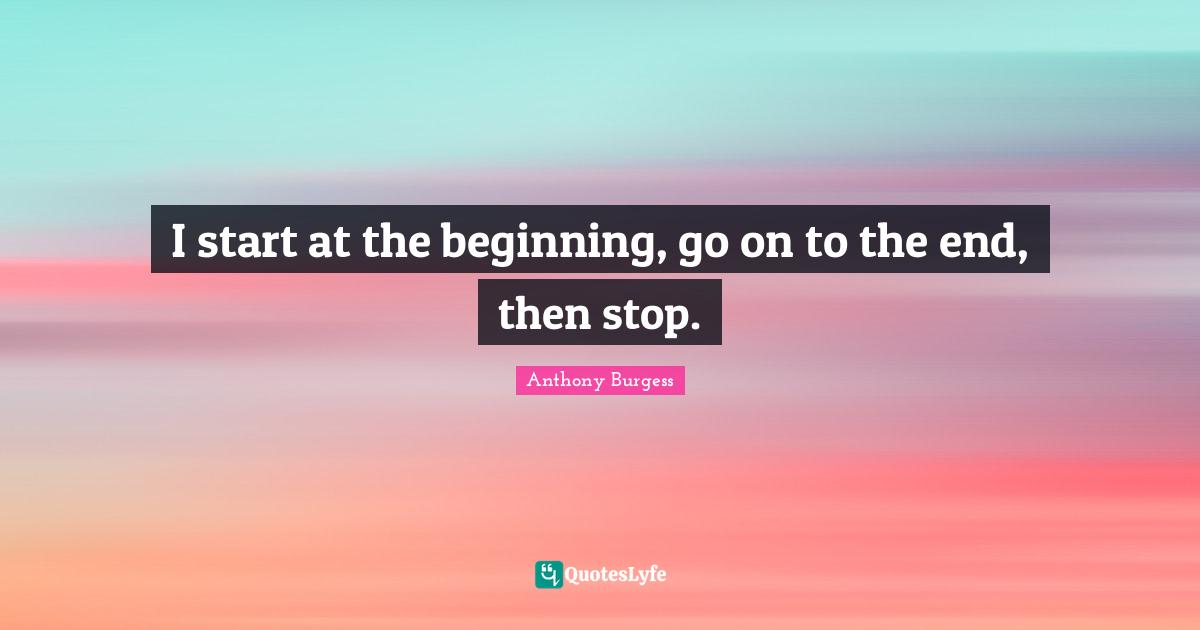I start at the beginning, go on to the end, then stop.