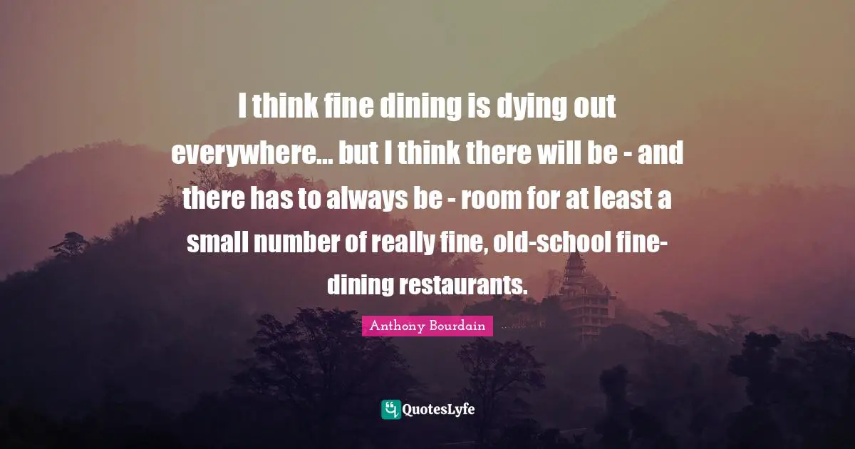I think fine dining is dying out everywhere... but I think there will be - and there has to always be - room for at least a small number of really fine, old-school fine-dining restaurants.
