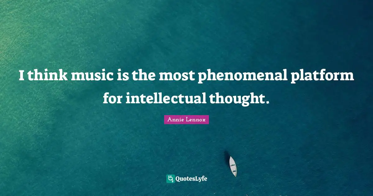 I think music is the most phenomenal platform for intellectual thought.