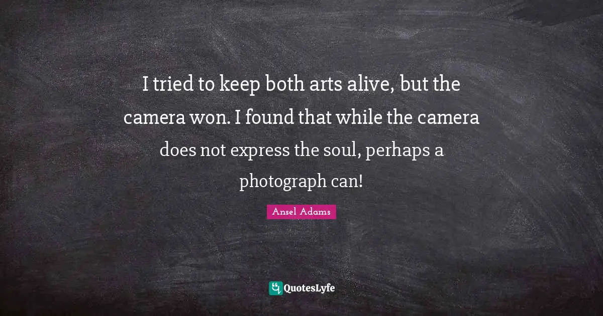 I tried to keep both arts alive, but the camera won. I found that while the camera does not express the soul, perhaps a photograph can!