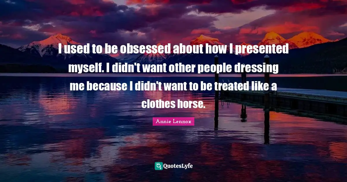 I used to be obsessed about how I presented myself. I didn't want other people dressing me because I didn't want to be treated like a clothes horse.