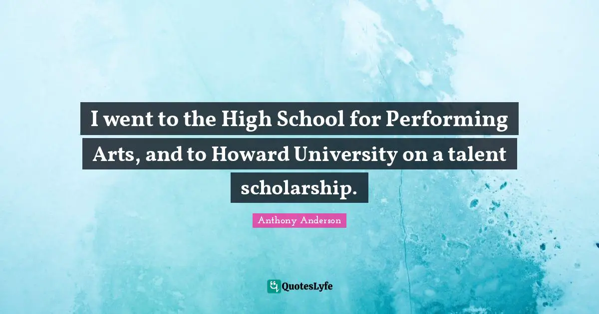 I went to the High School for Performing Arts, and to Howard University on a talent scholarship.