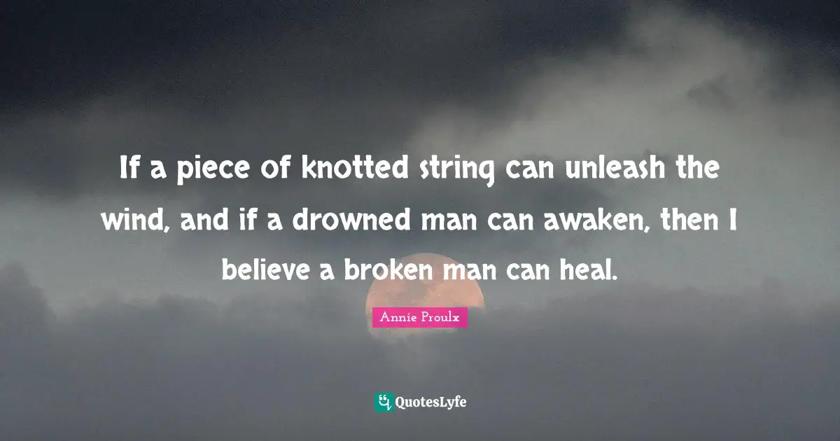 If a piece of knotted string can unleash the wind, and if a drowned man can awaken, then I believe a broken man can heal.